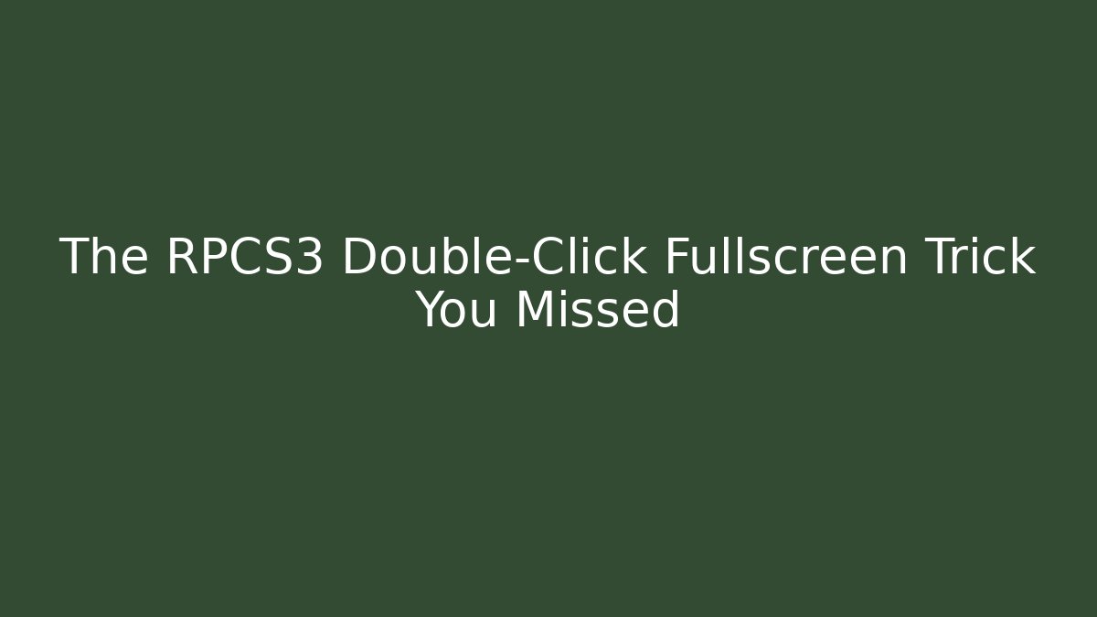 The RPCS3 Double-Click Fullscreen Trick You Missed
