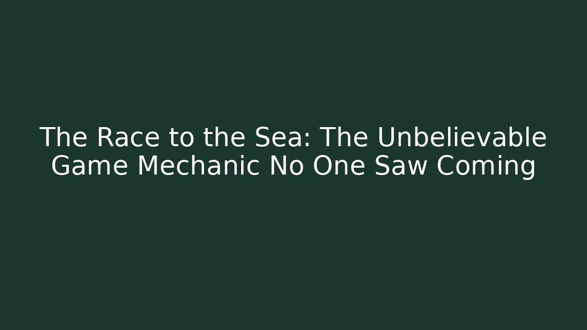The Race to the Sea: The Unbelievable Game Mechanic No One Saw Coming