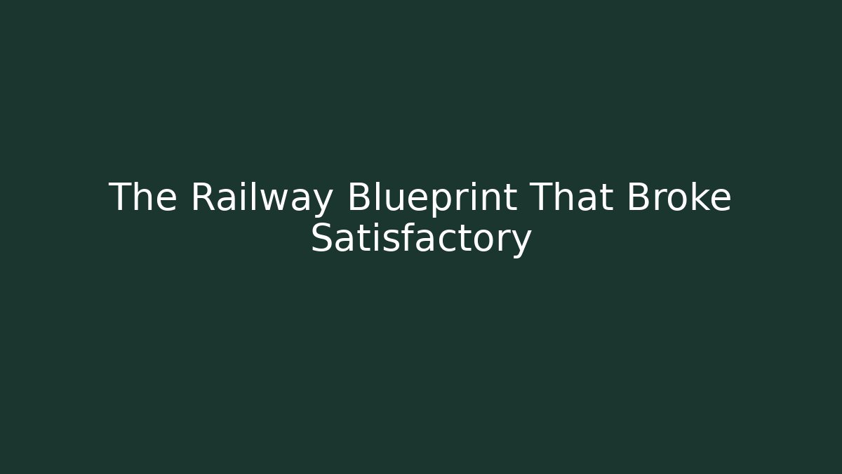 The Railway Blueprint That Broke Satisfactory