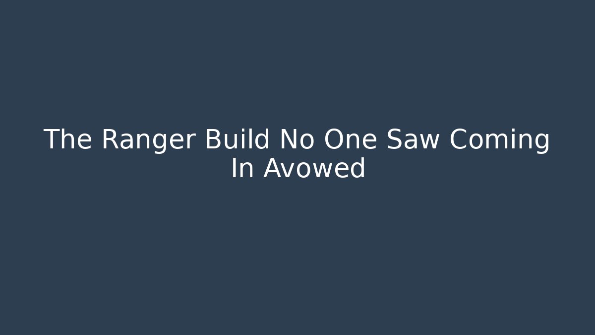 The Ranger Build No One Saw Coming In Avowed