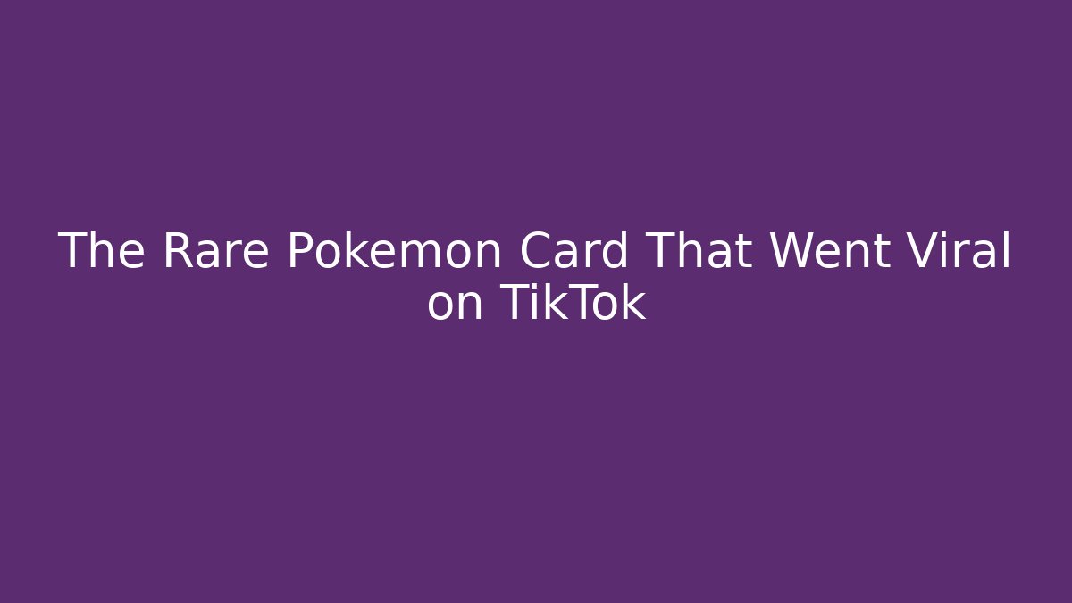 The Rare Pokémon Card That Went Viral on TikTok