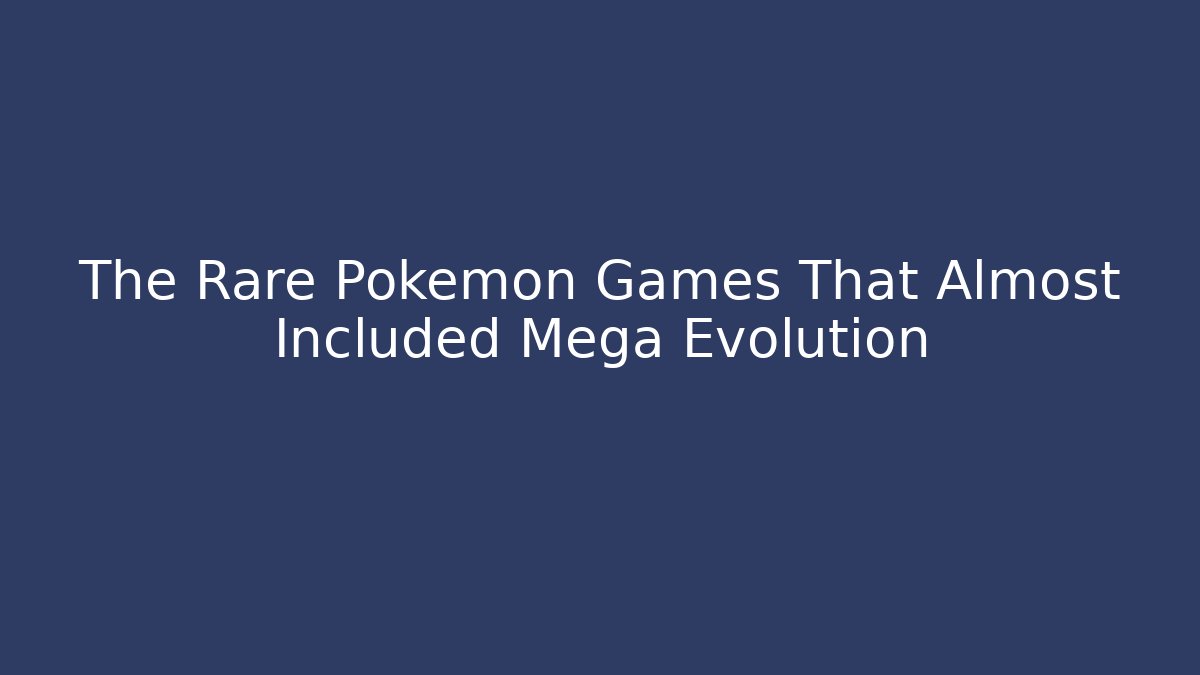 The Rare Pokémon Games That Almost Included Mega Evolution