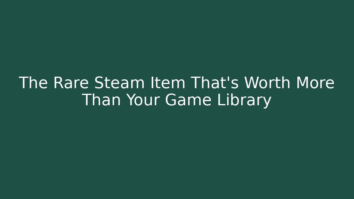 The Rare Steam Item That's Worth More Than Your Game Library