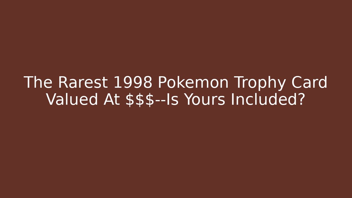 The Rarest 1998 Pokemon Trophy Card Valued At $$$—Is Yours Included?