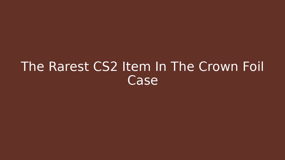 The Rarest CS2 Item In The Crown Foil Case