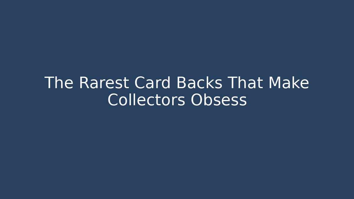 The Rarest Card Backs That Make Collectors Obsess