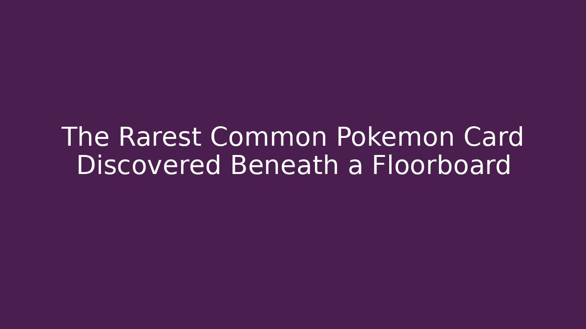 The Rarest Common Pokémon Card Discovered Beneath a Floorboard