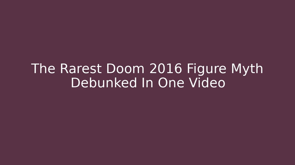 The Rarest Doom 2016 Figure Myth Debunked In One Video