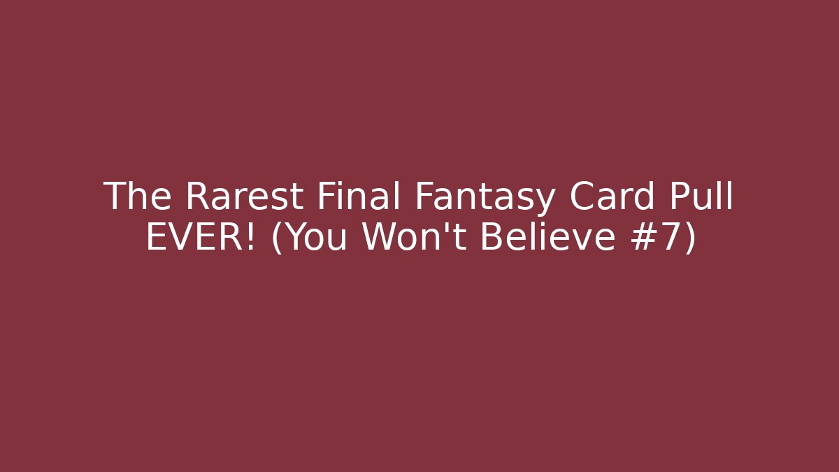 The Rarest Final Fantasy Card Pull EVER! (You Won't Believe #7)