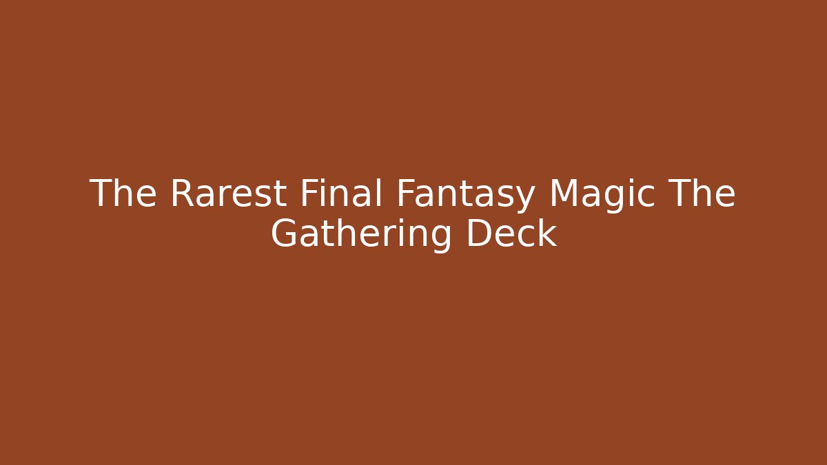 The Rarest Final Fantasy Magic The Gathering Deck - Felix Cat Insurance