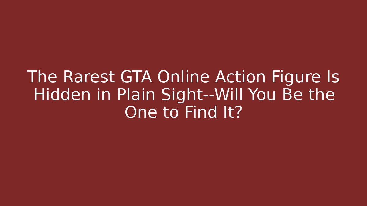 The Rarest GTA Online Action Figure Is Hidden in Plain Sight—Will You Be the One to Find It?