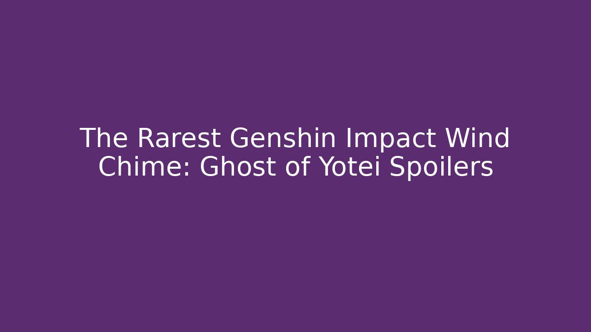 The Rarest Genshin Impact Wind Chime: Ghost of Yotei Spoilers