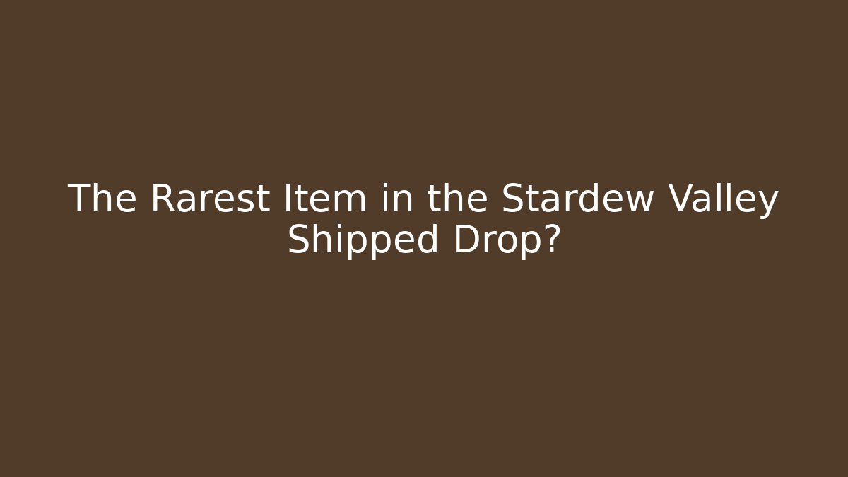 The Rarest Item in the Stardew Valley Shipped Drop?