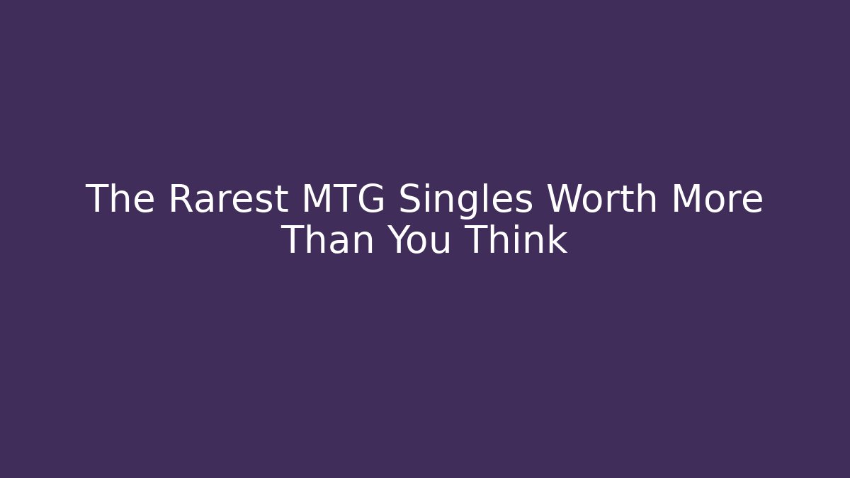The Rarest MTG Singles Worth More Than You Think