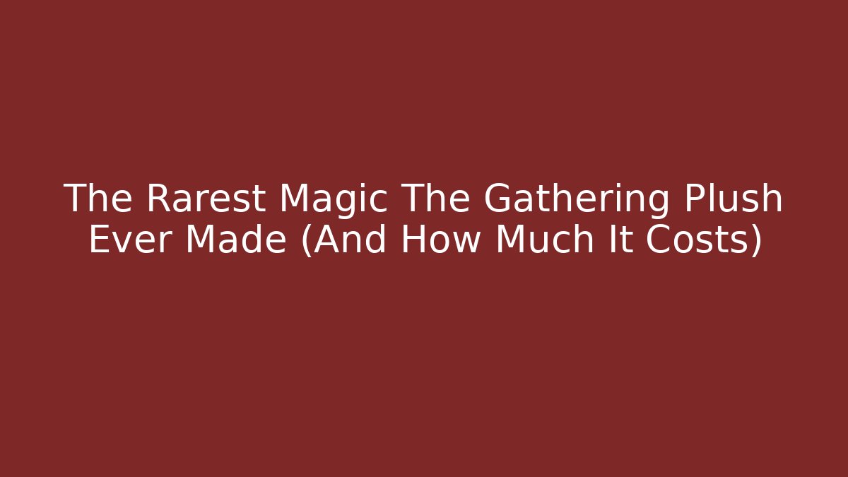 The Rarest Magic The Gathering Plush Ever Made (And How Much It Costs)