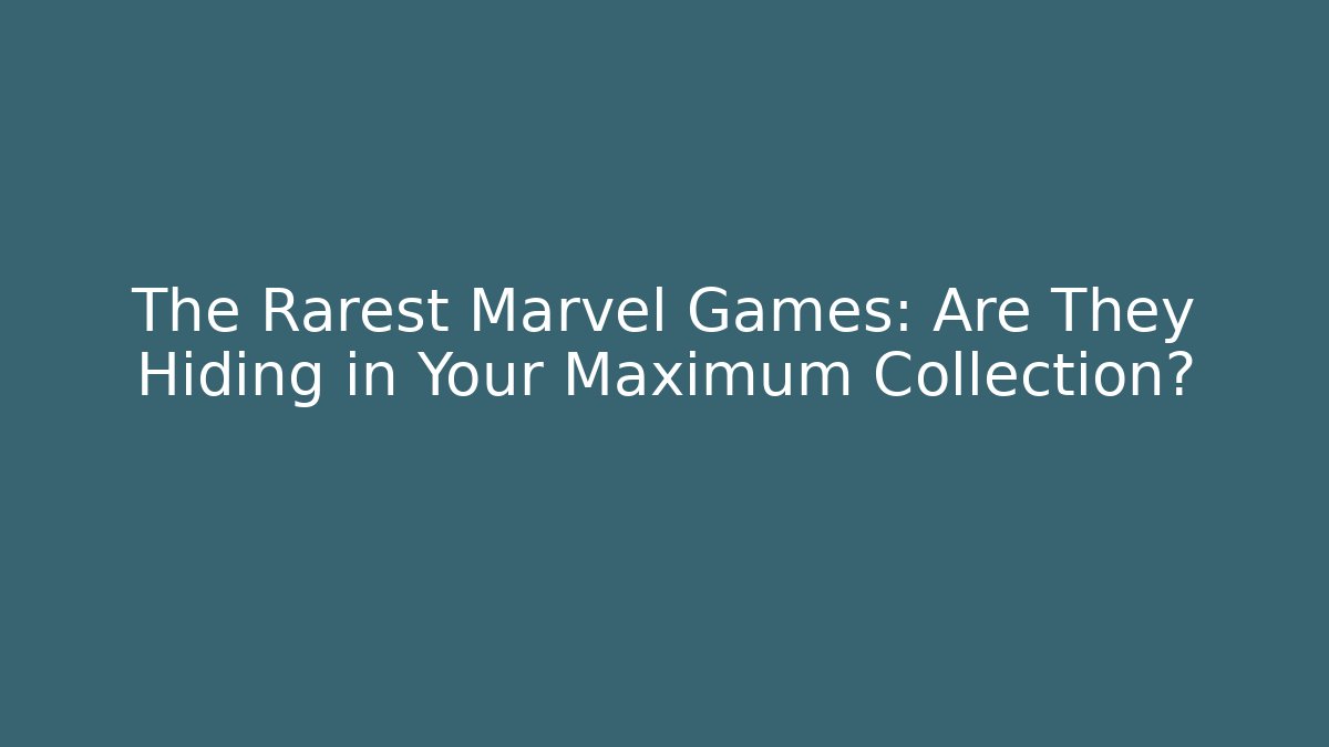 The Rarest Marvel Games: Are They Hiding in Your Maximum Collection?
