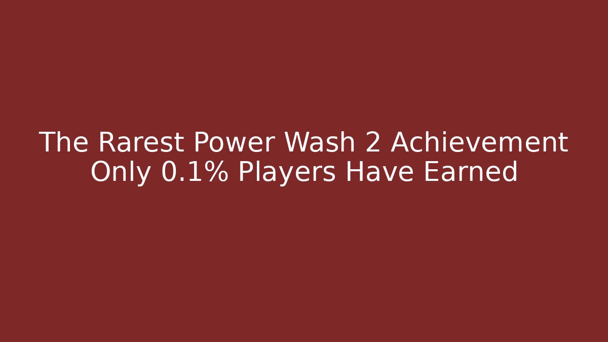 The Rarest Power Wash 2 Achievement Only 0.1% Players Have Earned