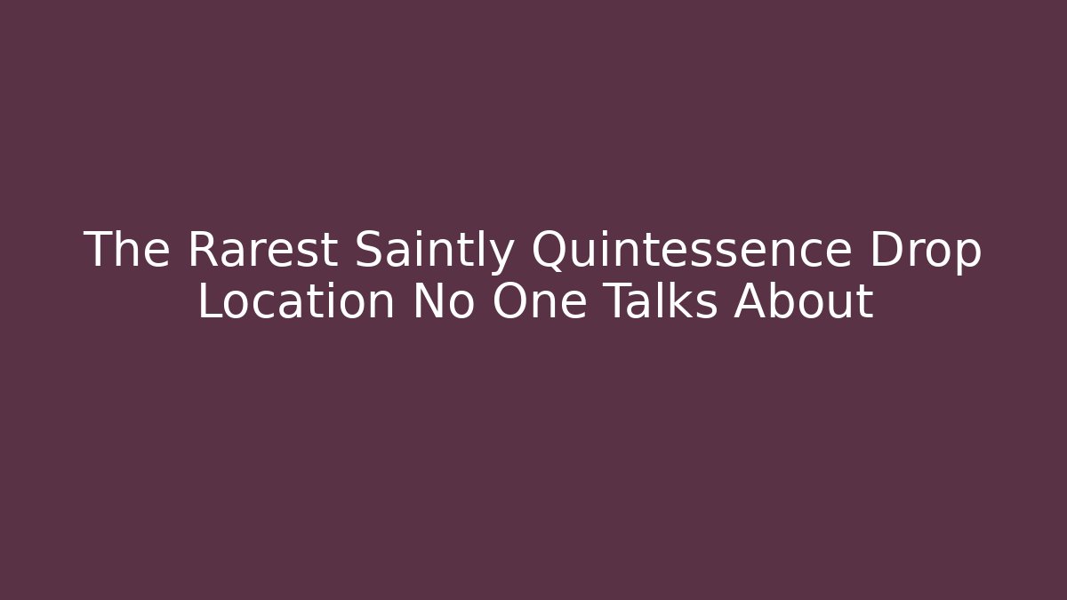 The Rarest Saintly Quintessence Drop Location No One Talks About