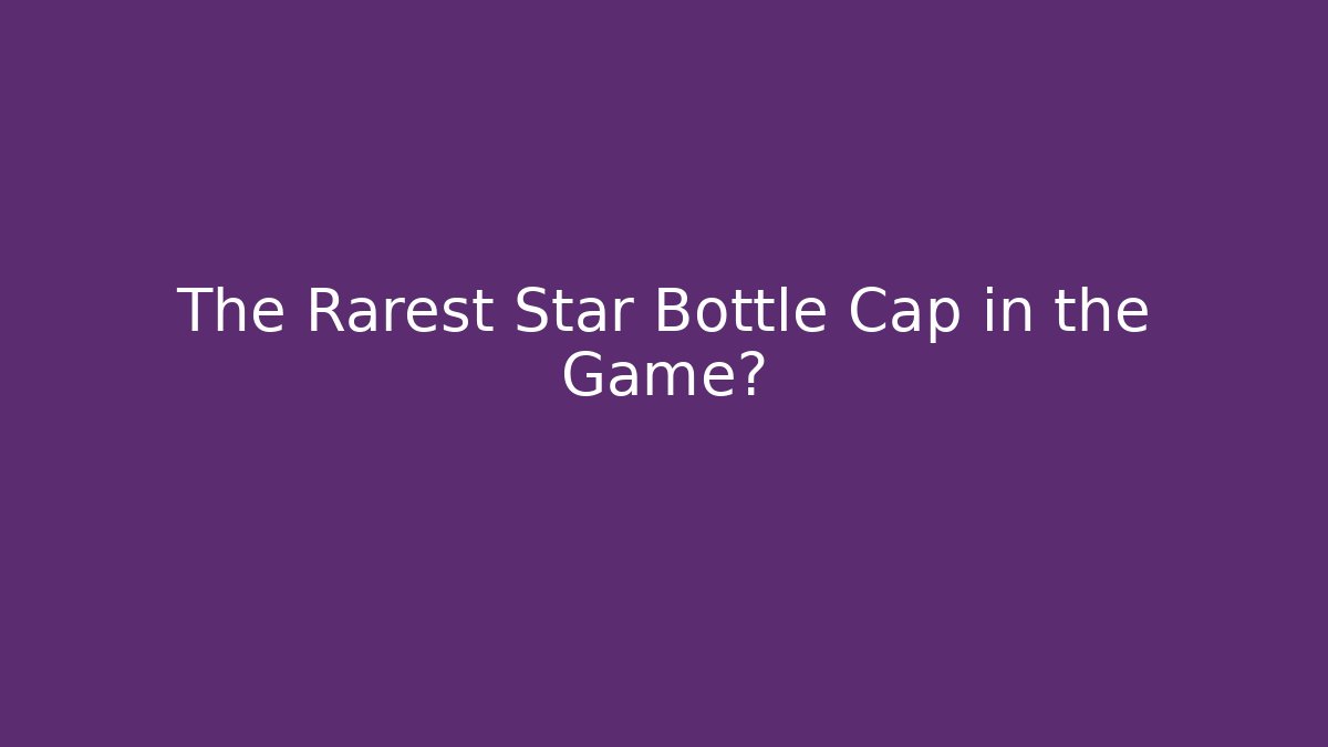 The Rarest Star Bottle Cap in the Game?