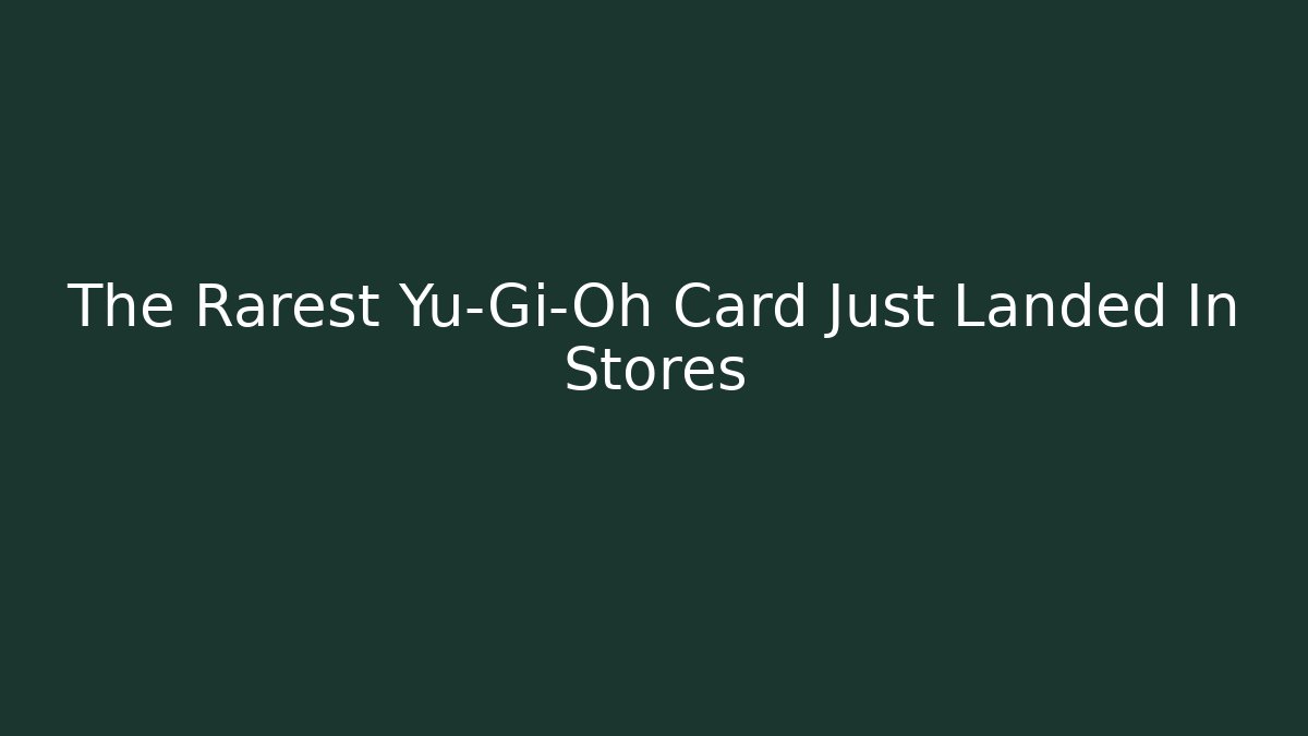 The Rarest Yu-Gi-Oh Card Just Landed In Stores