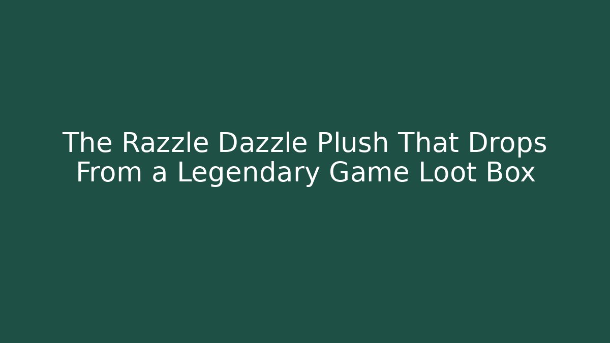The Razzle Dazzle Plush That Drops From a Legendary Game Loot Box