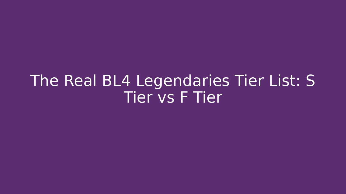 The Real BL4 Legendaries Tier List: S Tier vs F Tier