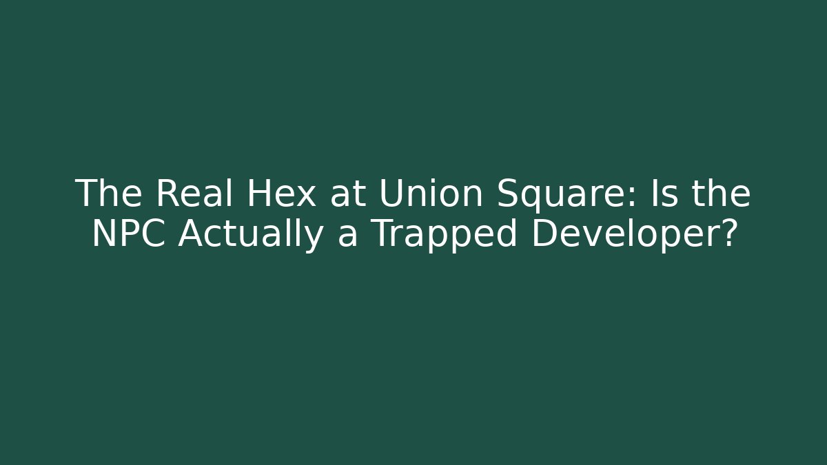 The Real Hex at Union Square: Is the NPC Actually a Trapped Developer?