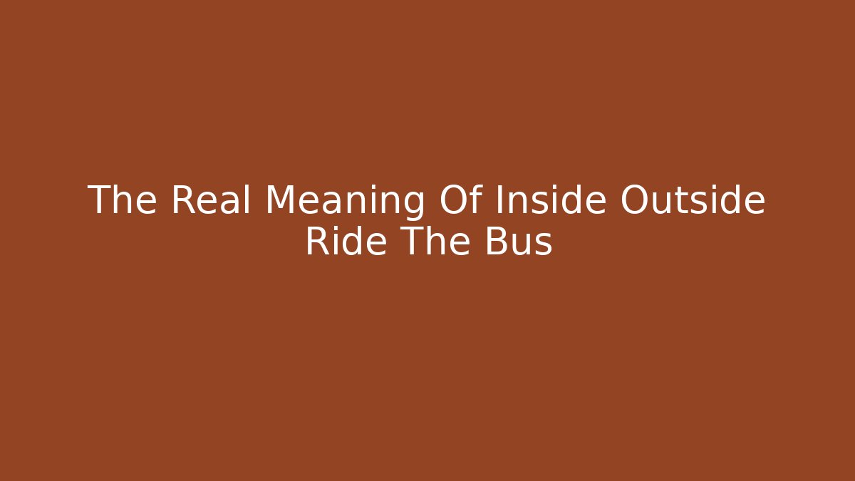 The Real Meaning Of Inside Outside Ride The Bus