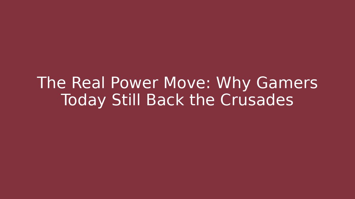 The Real Power Move: Why Gamers Today Still Back the Crusades