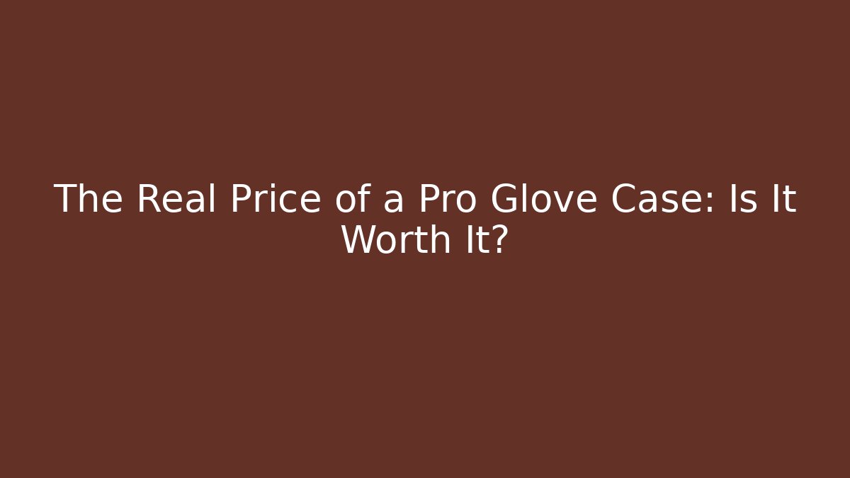 The Real Price of a Pro Glove Case: Is It Worth It?