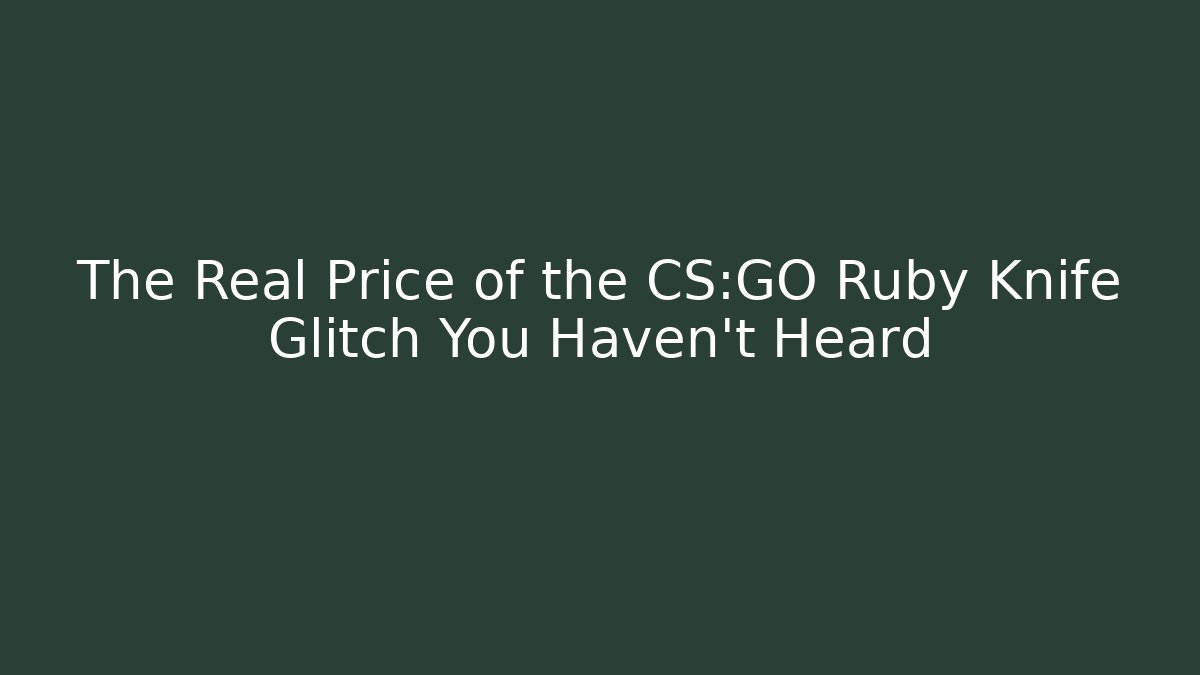 The Real Price of the CS:GO Ruby Knife Glitch You Haven't Heard