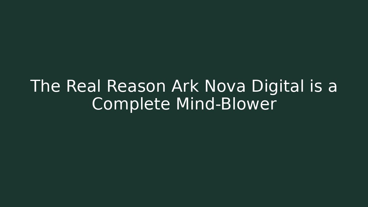 The Real Reason Ark Nova Digital is a Complete Mind-Blower