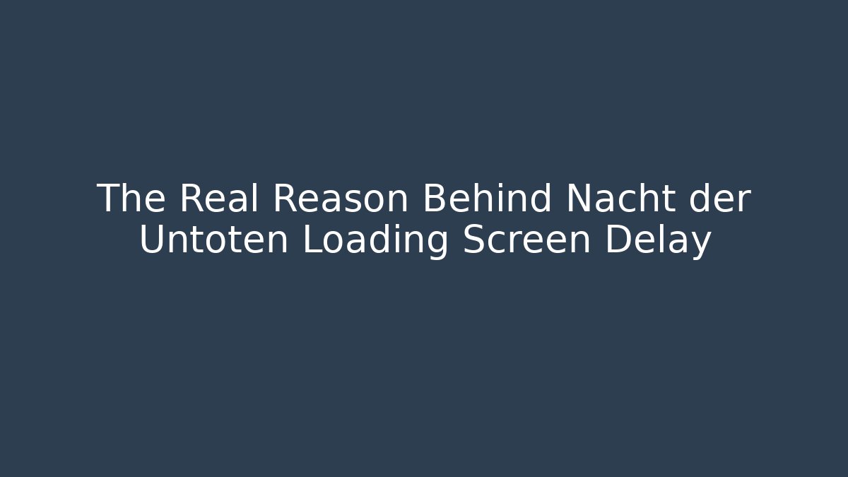 The Real Reason Behind Nacht der Untoten Loading Screen Delay