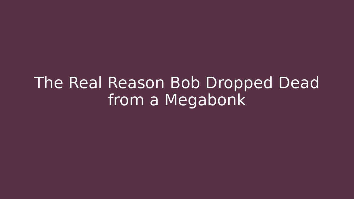 The Real Reason Bob Dropped Dead from a Megabonk