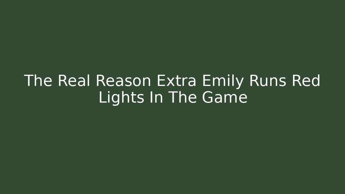 The Real Reason Extra Emily Runs Red Lights In The Game