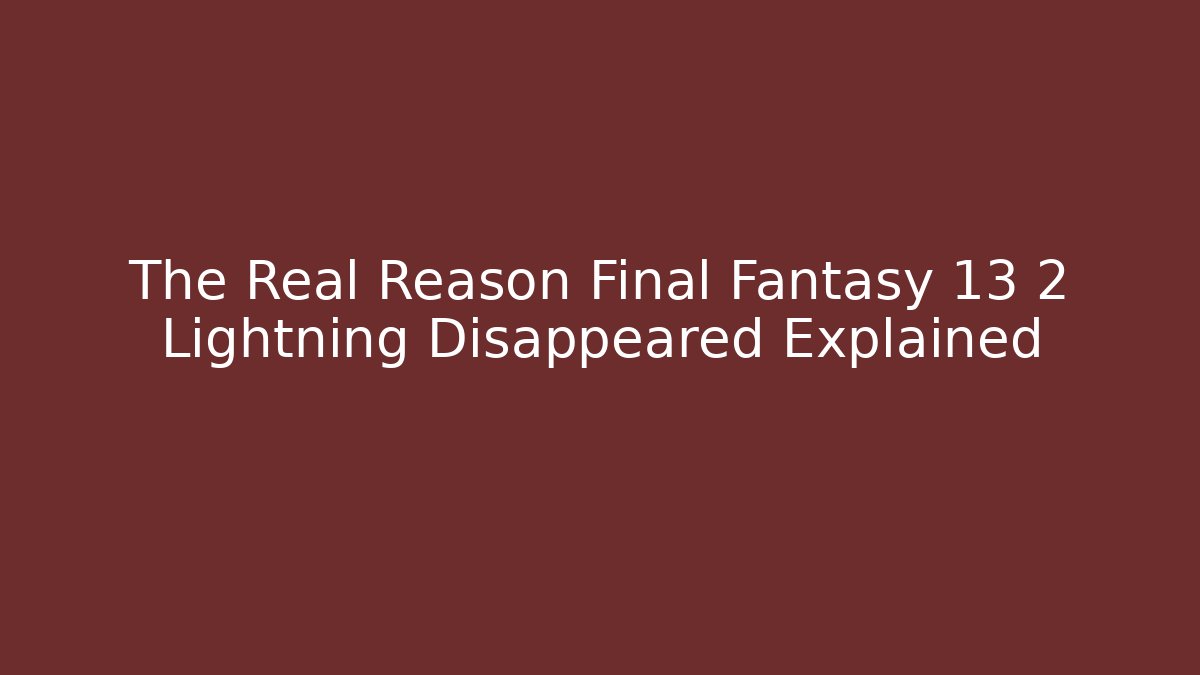 The Real Reason Final Fantasy 13 2 Lightning Disappeared Explained