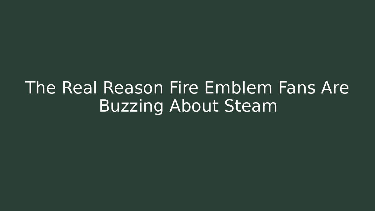 The Real Reason Fire Emblem Fans Are Buzzing About Steam
