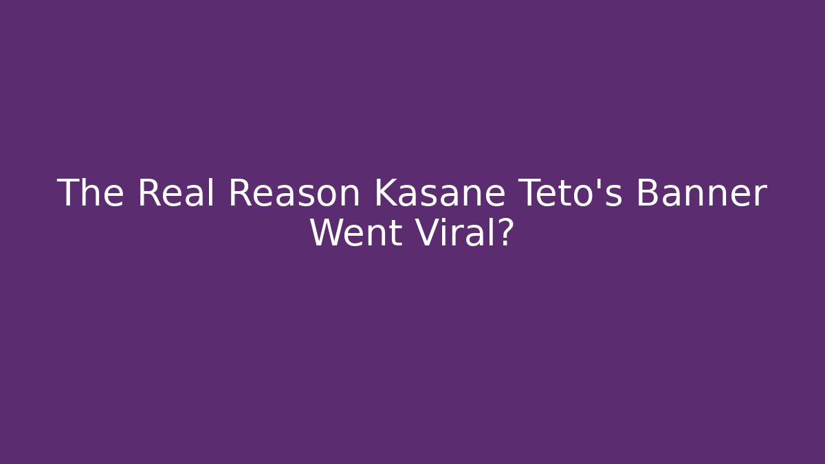 The Real Reason Kasane Teto’s Banner Went Viral?