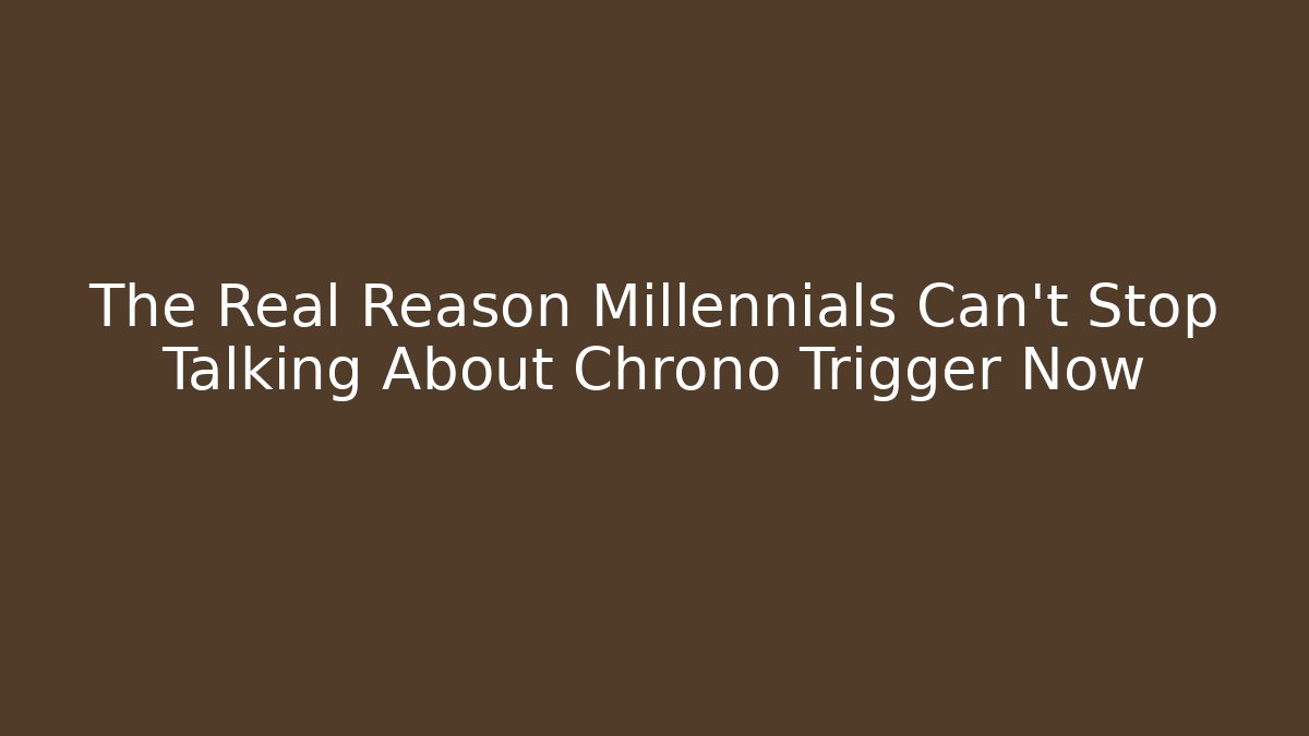 The Real Reason Millennials Can't Stop Talking About Chrono Trigger Now