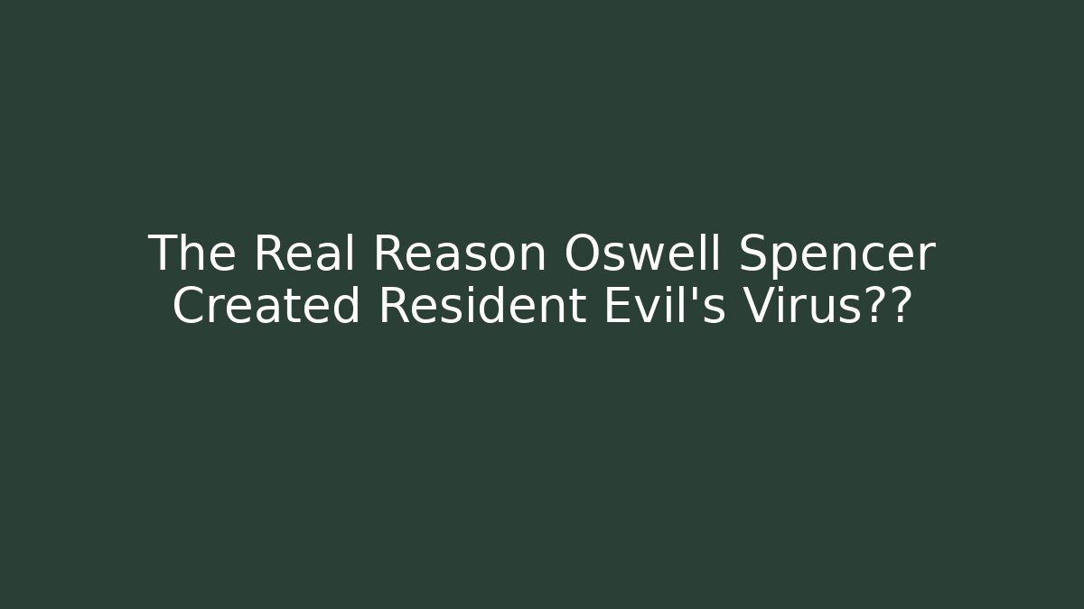 The Real Reason Oswell Spencer Created Resident Evil's Virus阴谋