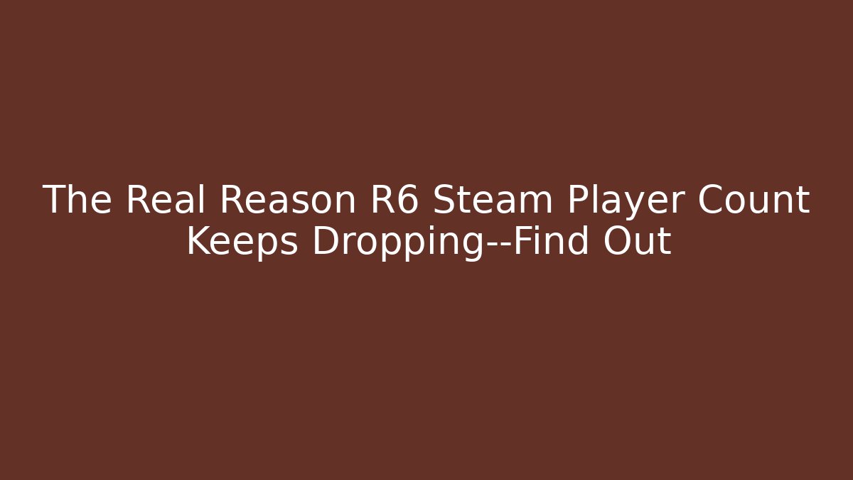 The Real Reason R6 Steam Player Count Keeps Dropping—Find Out