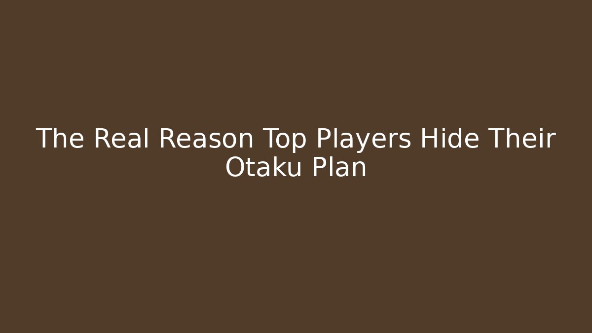 The Real Reason Top Players Hide Their Otaku Plan
