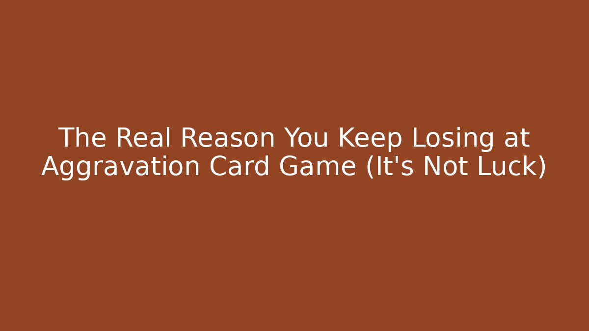 The Real Reason You Keep Losing at Aggravation Card Game (It’s Not Luck)