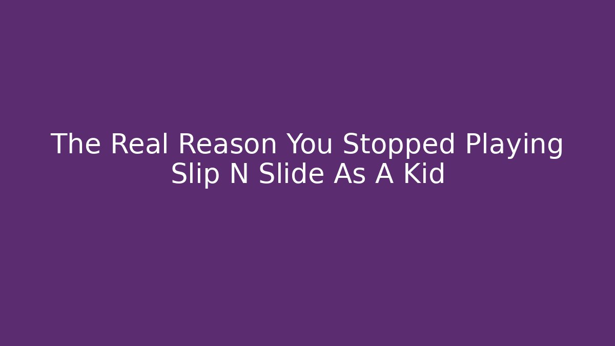 The Real Reason You Stopped Playing Slip N Slide As A Kid