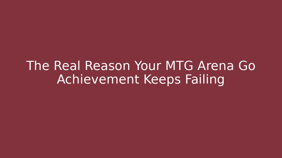 The Real Reason Your MTG Arena Go Achievement Keeps Failing