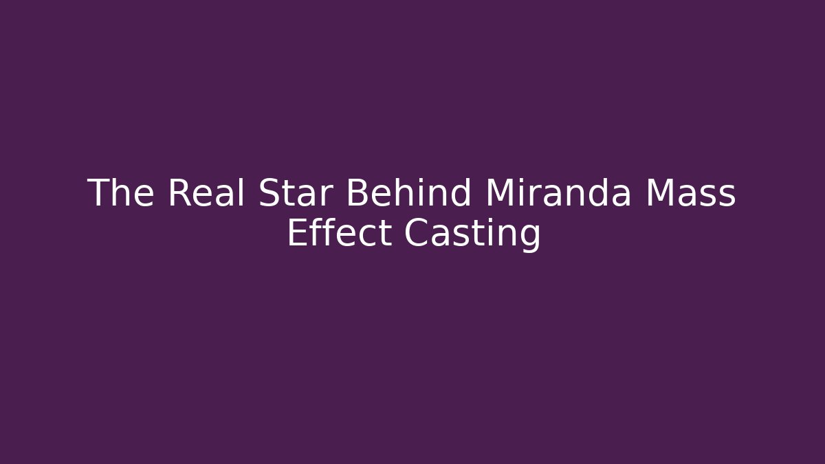 The Real Star Behind Miranda Mass Effect Casting