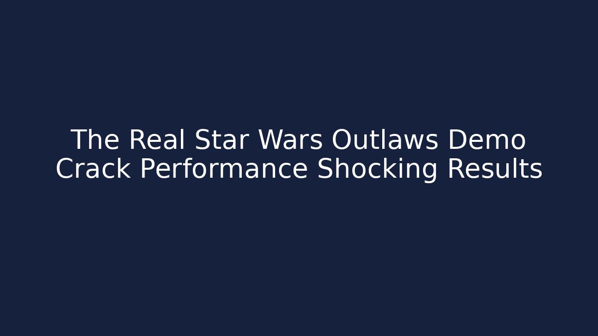 The Real Star Wars Outlaws Demo Crack Performance Shocking Results