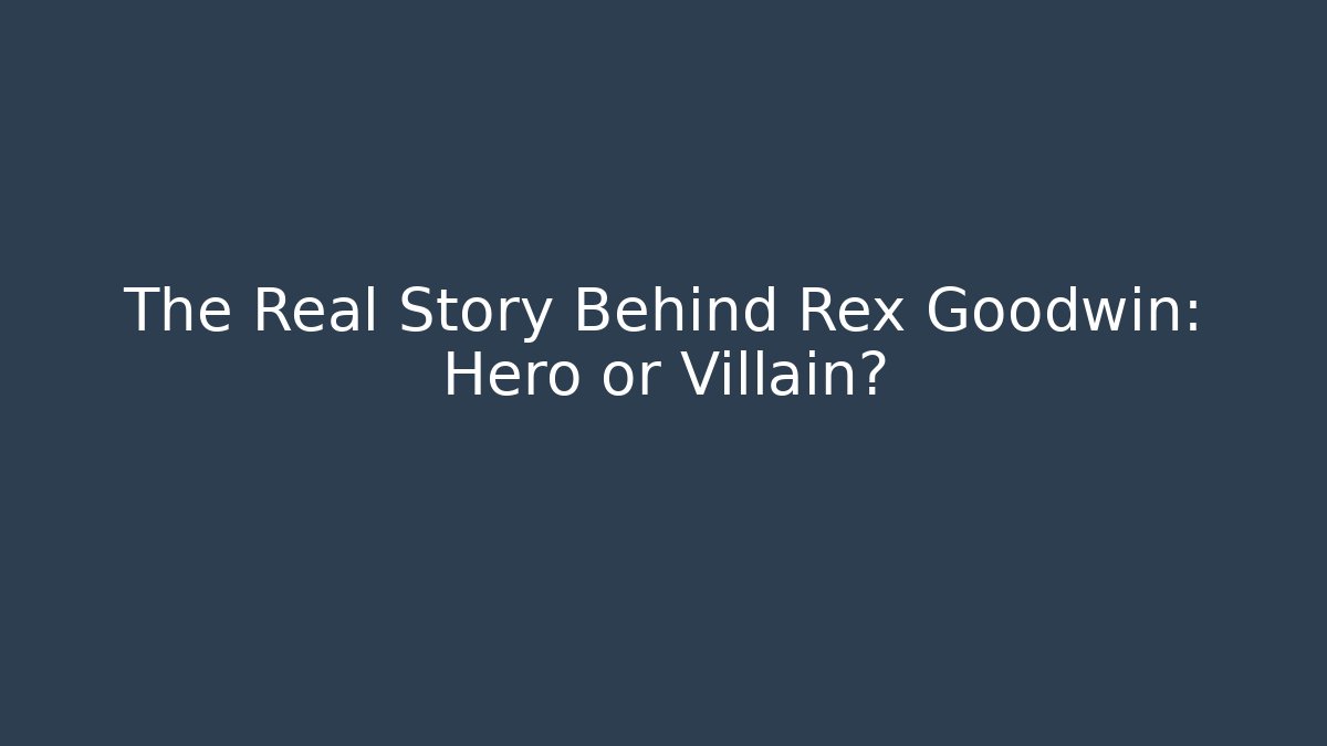 The Real Story Behind Rex Goodwin: Hero or Villain?