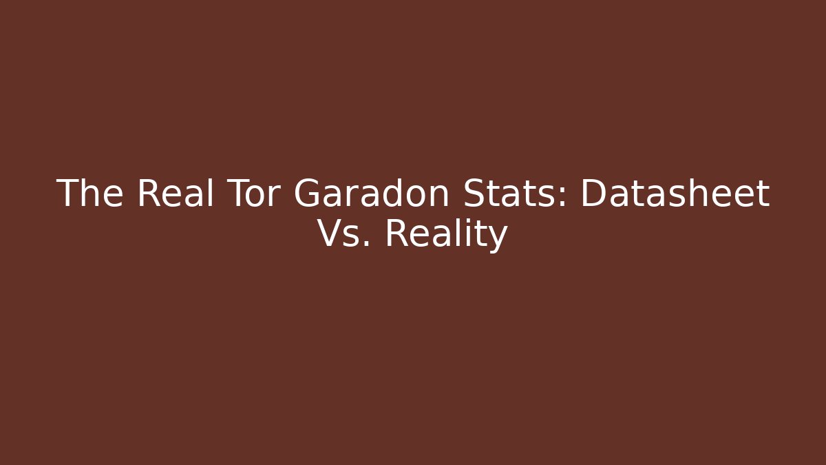 The Real Tor Garadon Stats: Datasheet Vs. Reality