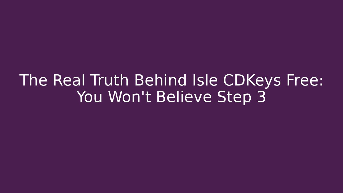 The Real Truth Behind Isle CDKeys Free: You Won't Believe Step 3